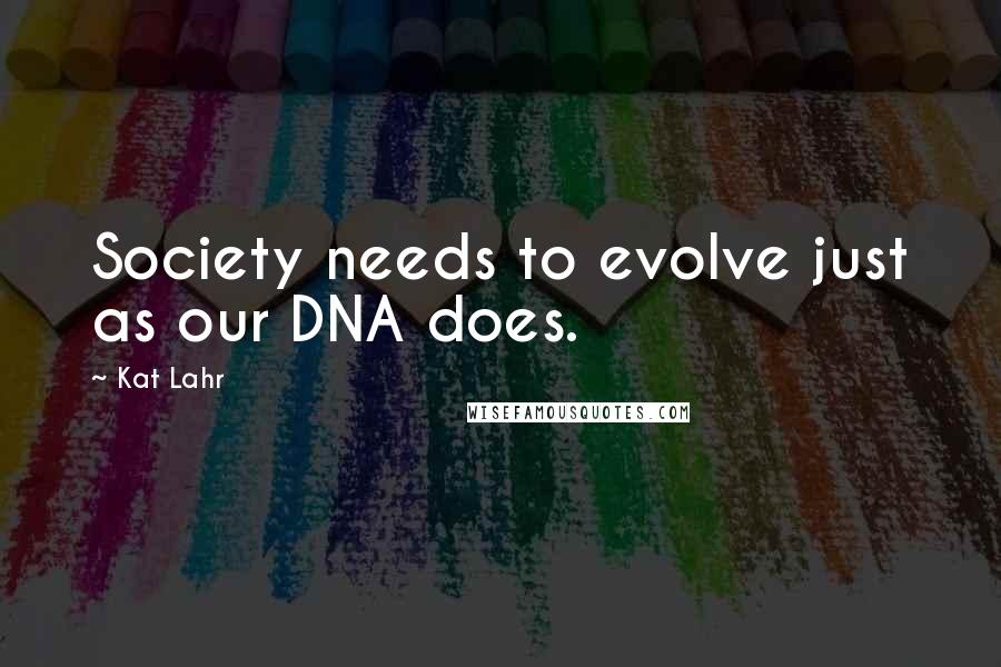 Kat Lahr Quotes: Society needs to evolve just as our DNA does.