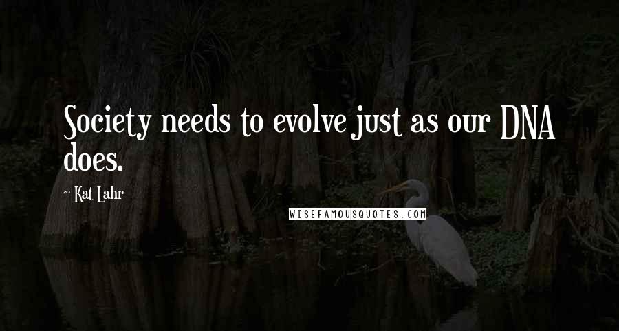 Kat Lahr Quotes: Society needs to evolve just as our DNA does.