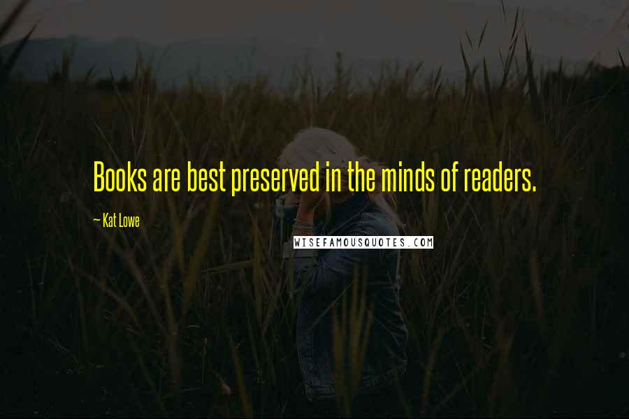 Kat Lowe Quotes: Books are best preserved in the minds of readers.