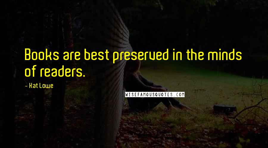 Kat Lowe Quotes: Books are best preserved in the minds of readers.