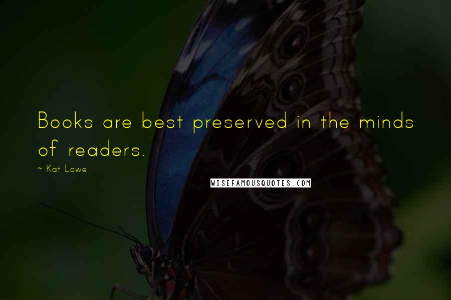 Kat Lowe Quotes: Books are best preserved in the minds of readers.