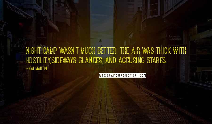 Kat Martin Quotes: Night camp wasn't much better. The air was thick with hostility,sideways glances, and accusing stares.