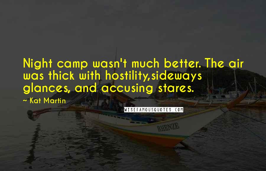 Kat Martin Quotes: Night camp wasn't much better. The air was thick with hostility,sideways glances, and accusing stares.