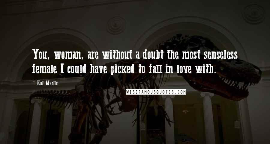 Kat Martin Quotes: You, woman, are without a doubt the most senseless female I could have picked to fall in love with.