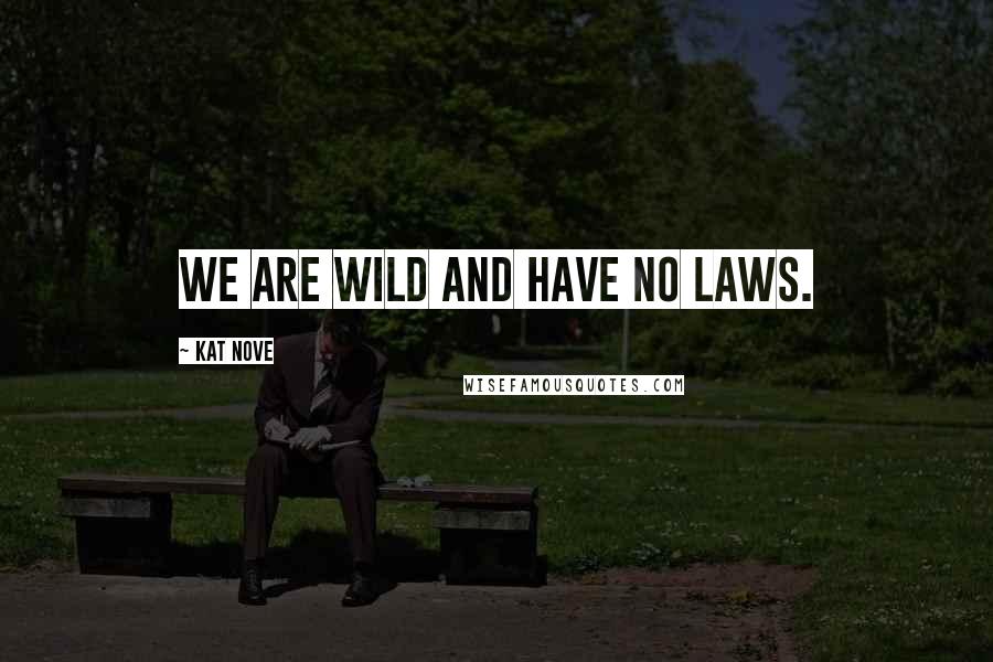 Kat Nove Quotes: We are wild and have no laws.
