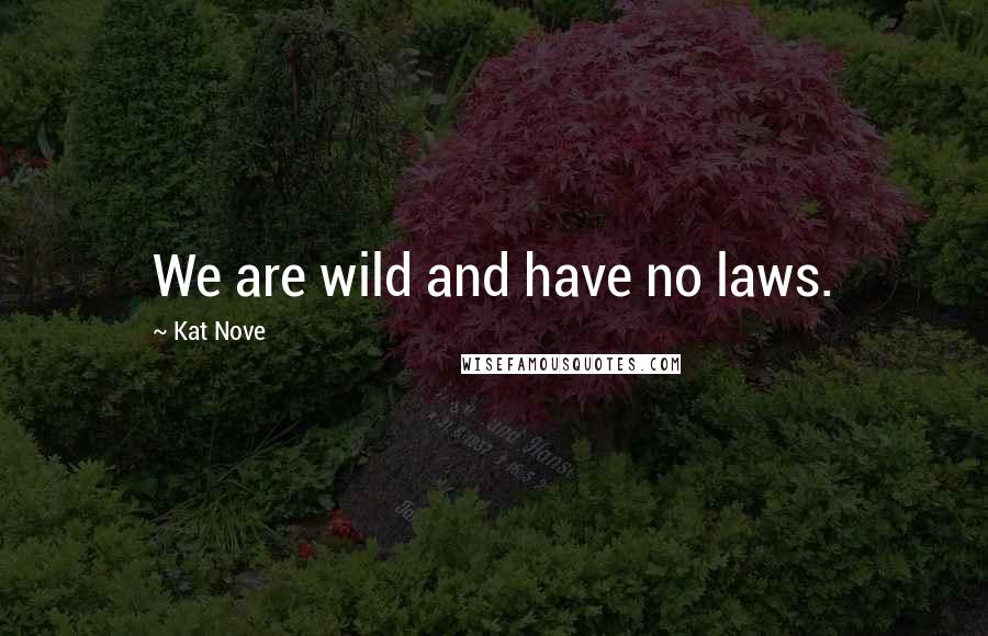 Kat Nove Quotes: We are wild and have no laws.