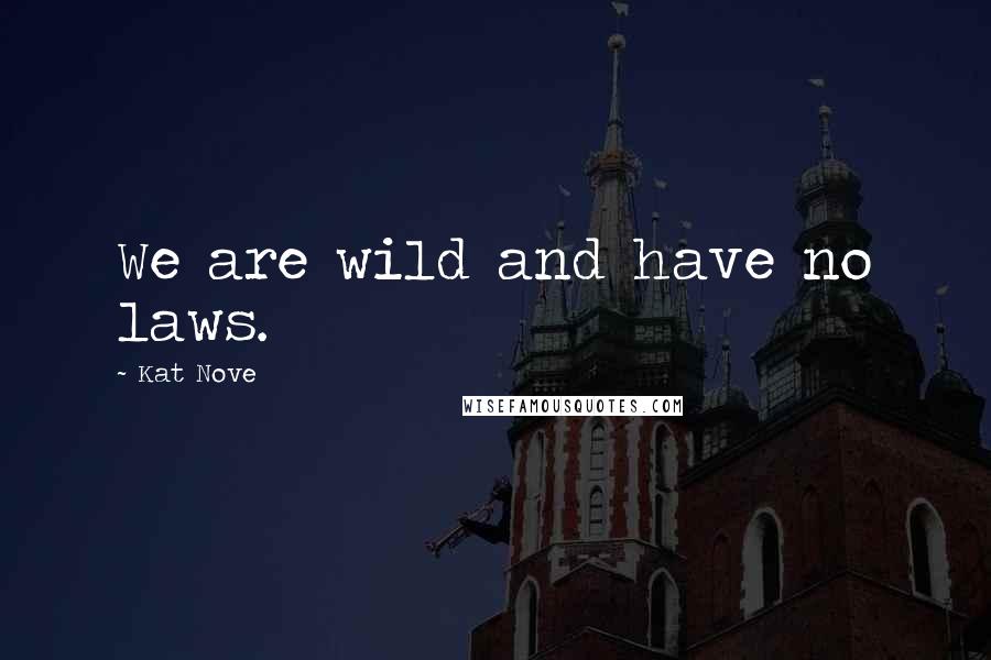 Kat Nove Quotes: We are wild and have no laws.