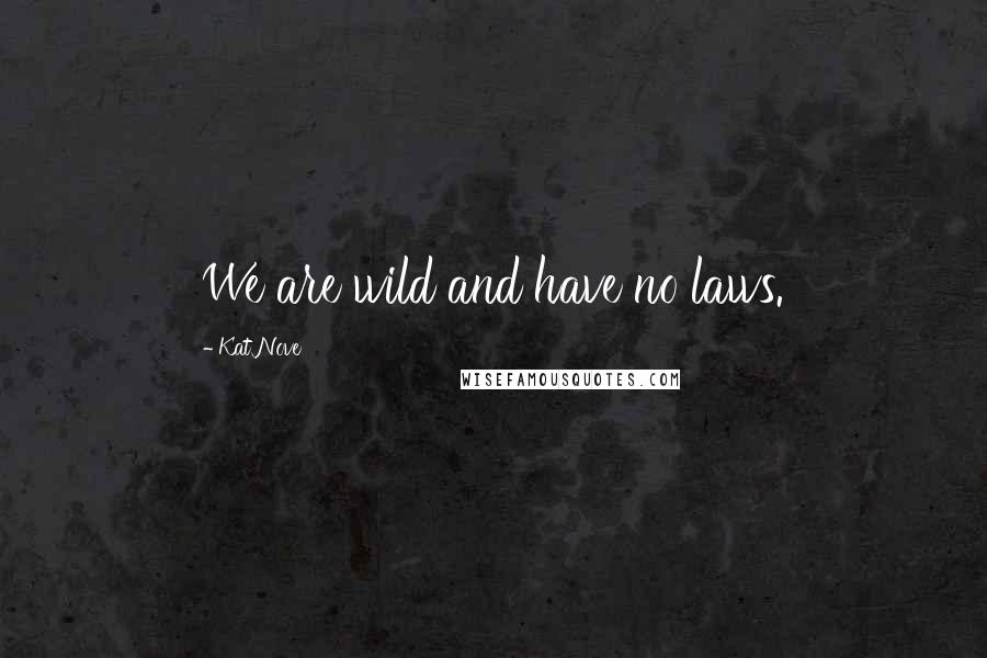 Kat Nove Quotes: We are wild and have no laws.