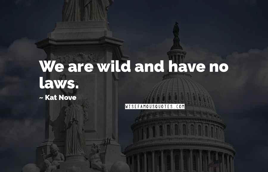 Kat Nove Quotes: We are wild and have no laws.