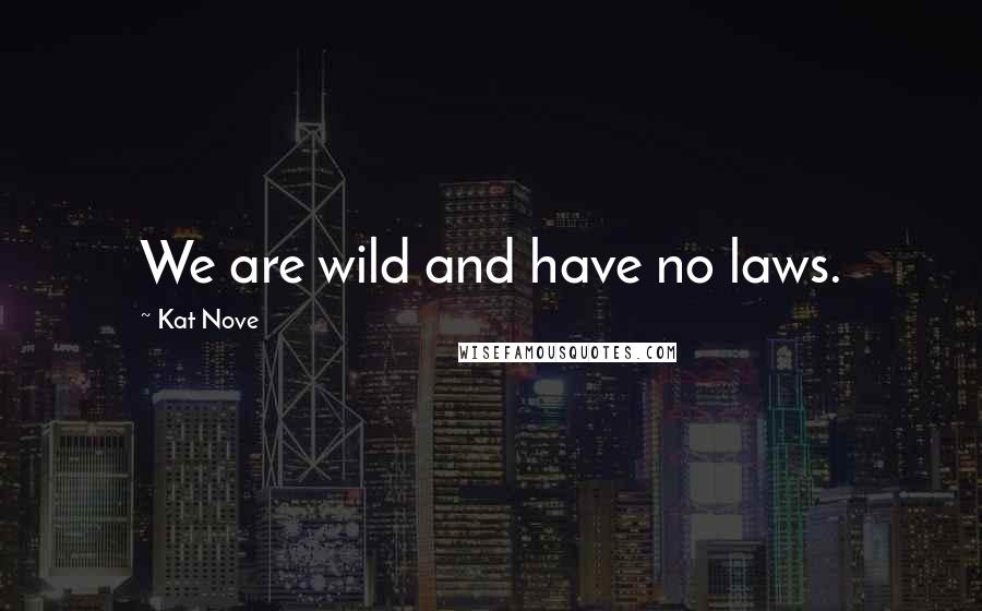 Kat Nove Quotes: We are wild and have no laws.