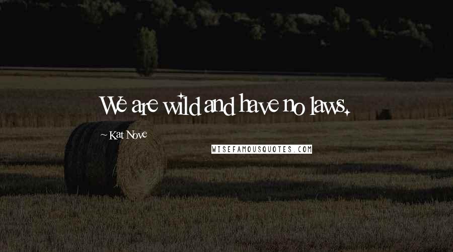 Kat Nove Quotes: We are wild and have no laws.