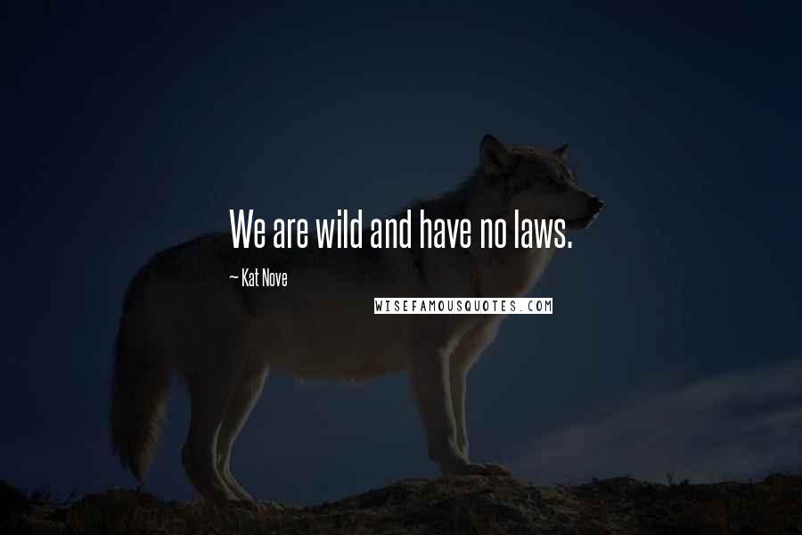 Kat Nove Quotes: We are wild and have no laws.