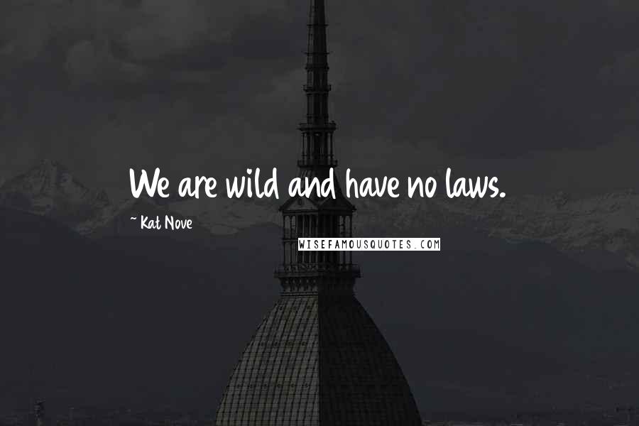 Kat Nove Quotes: We are wild and have no laws.
