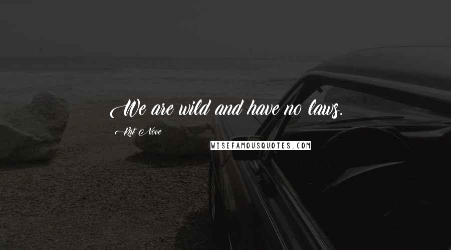 Kat Nove Quotes: We are wild and have no laws.