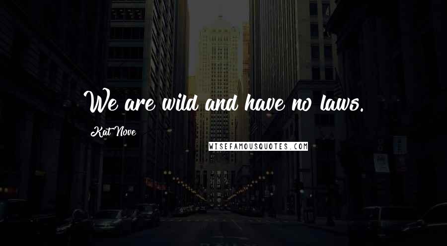 Kat Nove Quotes: We are wild and have no laws.