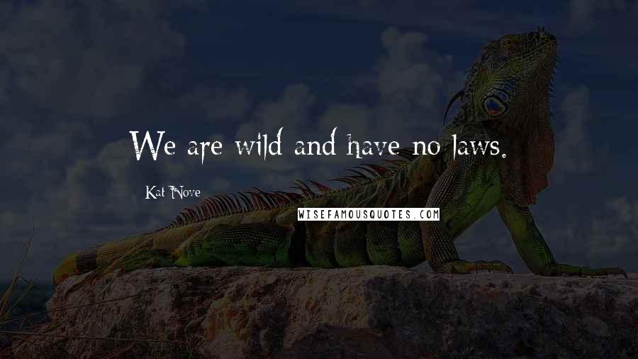 Kat Nove Quotes: We are wild and have no laws.