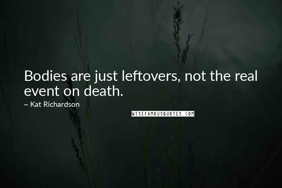 Kat Richardson Quotes: Bodies are just leftovers, not the real event on death.