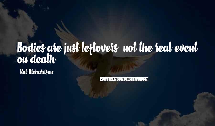 Kat Richardson Quotes: Bodies are just leftovers, not the real event on death.