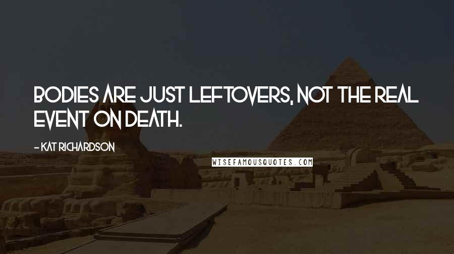 Kat Richardson Quotes: Bodies are just leftovers, not the real event on death.