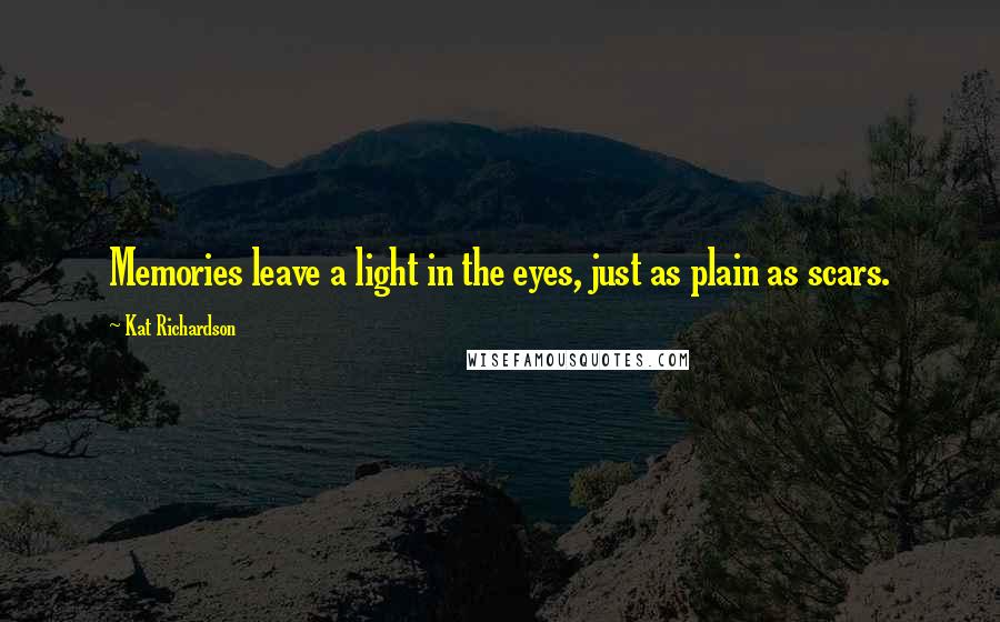 Kat Richardson Quotes: Memories leave a light in the eyes, just as plain as scars.