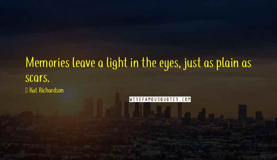 Kat Richardson Quotes: Memories leave a light in the eyes, just as plain as scars.