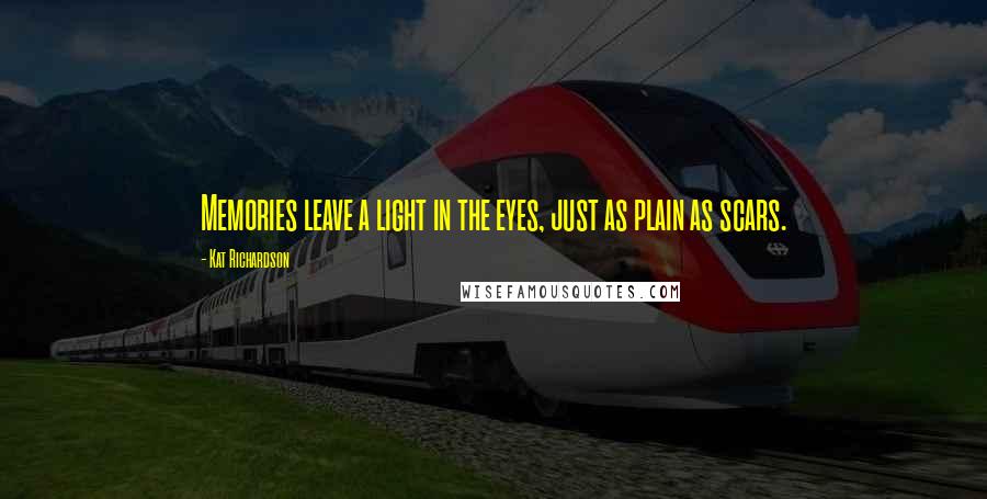 Kat Richardson Quotes: Memories leave a light in the eyes, just as plain as scars.