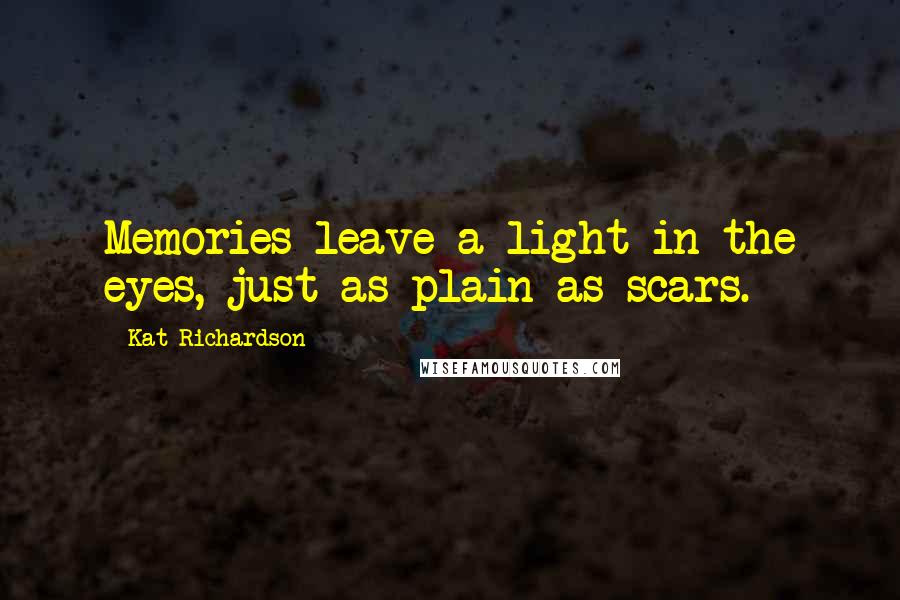 Kat Richardson Quotes: Memories leave a light in the eyes, just as plain as scars.