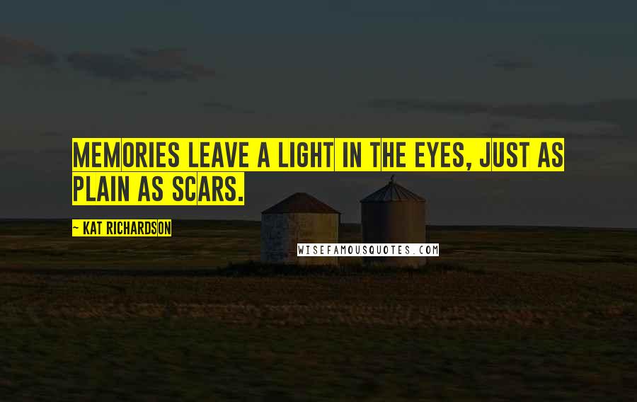 Kat Richardson Quotes: Memories leave a light in the eyes, just as plain as scars.