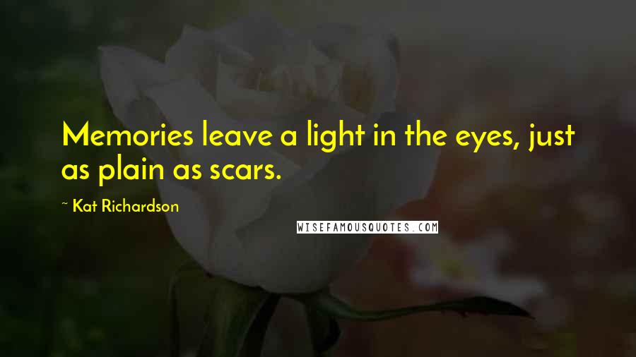 Kat Richardson Quotes: Memories leave a light in the eyes, just as plain as scars.