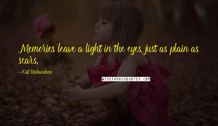 Kat Richardson Quotes: Memories leave a light in the eyes, just as plain as scars.
