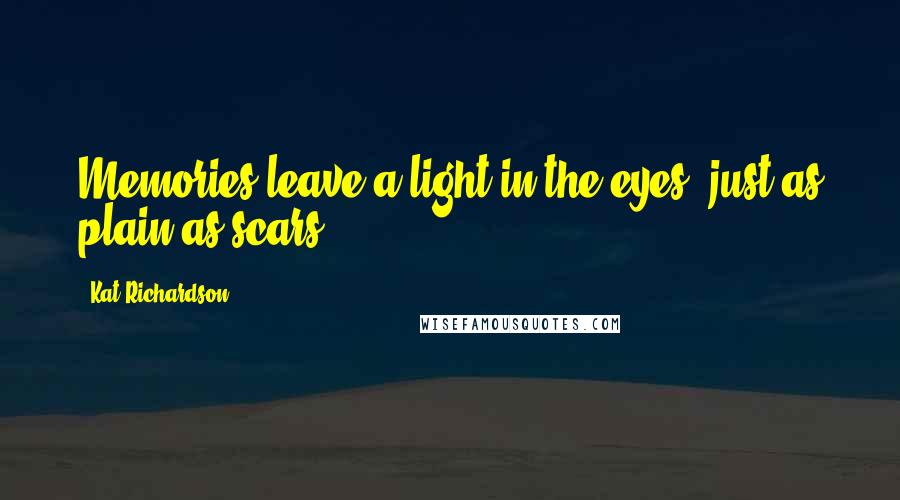 Kat Richardson Quotes: Memories leave a light in the eyes, just as plain as scars.