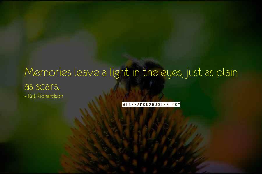 Kat Richardson Quotes: Memories leave a light in the eyes, just as plain as scars.