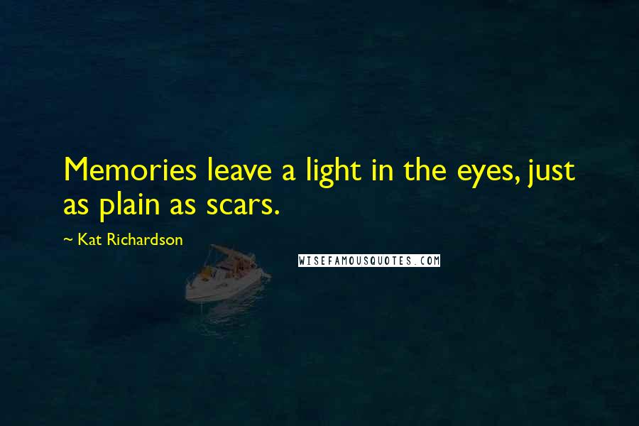 Kat Richardson Quotes: Memories leave a light in the eyes, just as plain as scars.