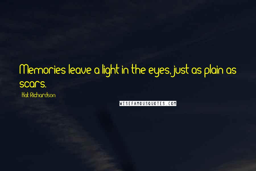 Kat Richardson Quotes: Memories leave a light in the eyes, just as plain as scars.