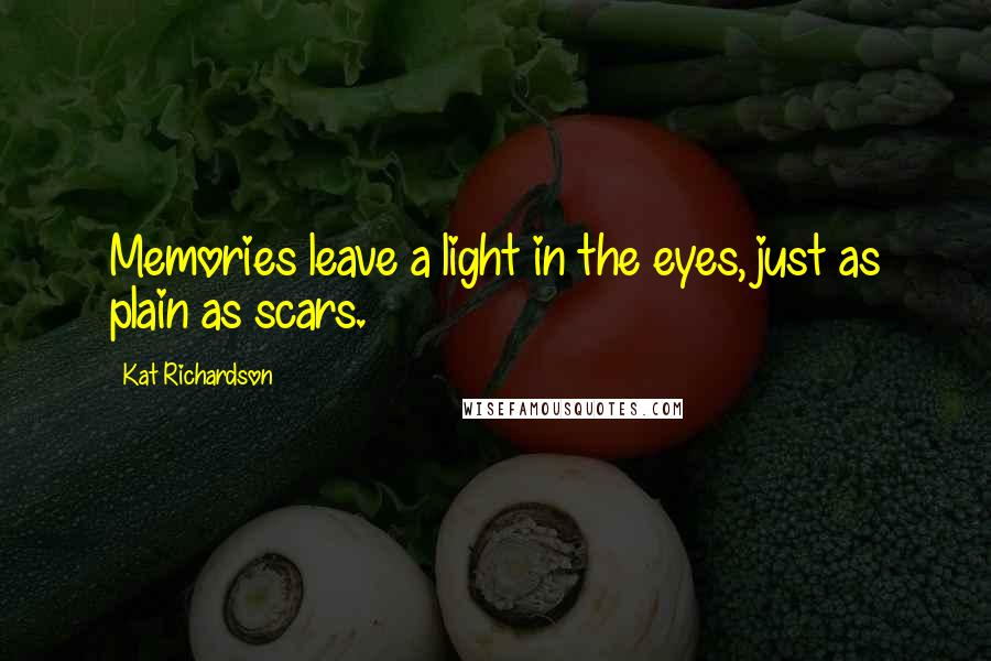 Kat Richardson Quotes: Memories leave a light in the eyes, just as plain as scars.