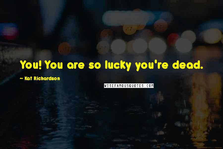 Kat Richardson Quotes: You! You are so lucky you're dead.