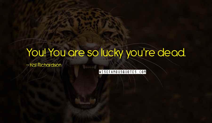 Kat Richardson Quotes: You! You are so lucky you're dead.