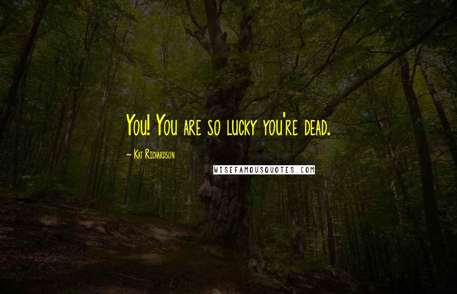 Kat Richardson Quotes: You! You are so lucky you're dead.