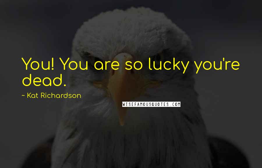 Kat Richardson Quotes: You! You are so lucky you're dead.