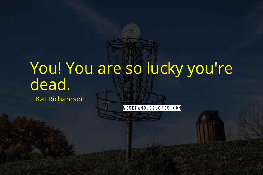 Kat Richardson Quotes: You! You are so lucky you're dead.