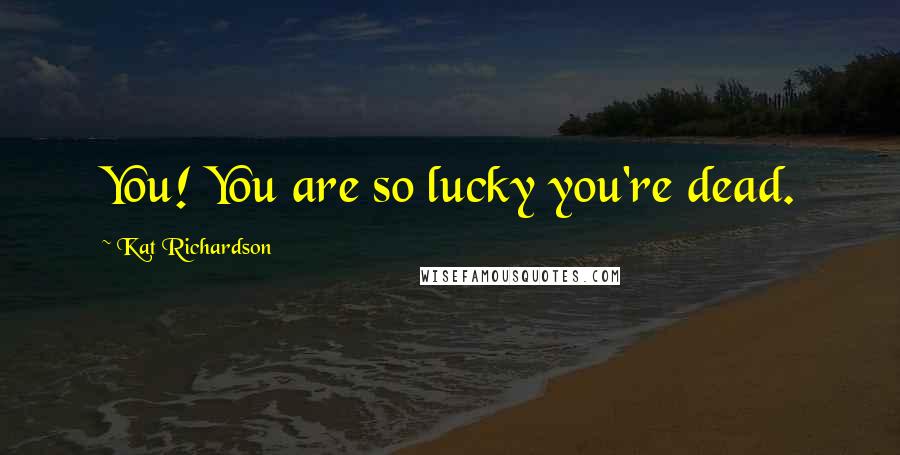 Kat Richardson Quotes: You! You are so lucky you're dead.