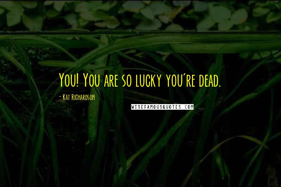 Kat Richardson Quotes: You! You are so lucky you're dead.