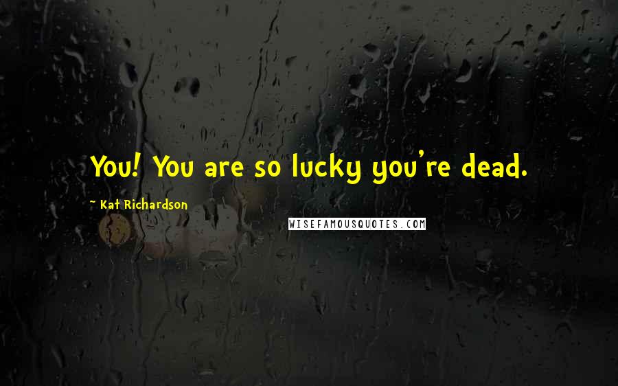 Kat Richardson Quotes: You! You are so lucky you're dead.