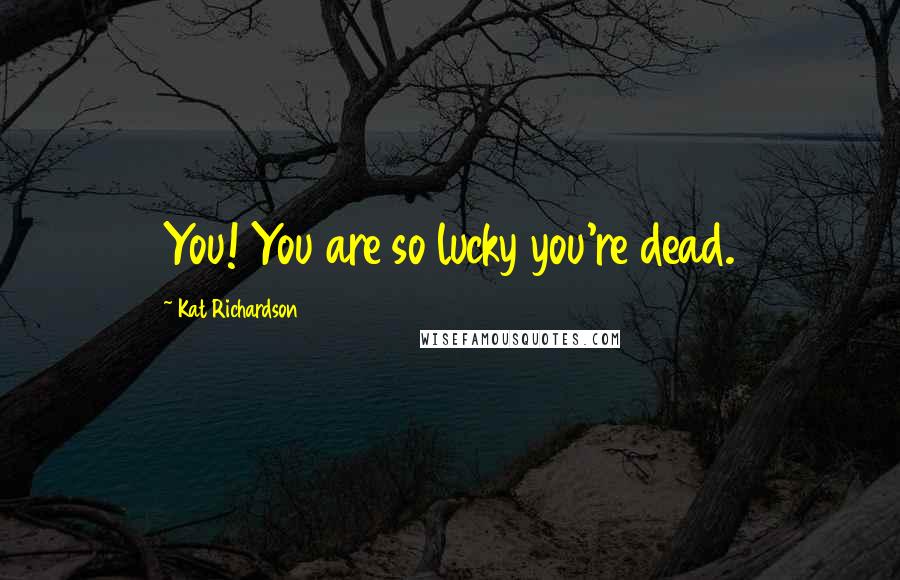 Kat Richardson Quotes: You! You are so lucky you're dead.