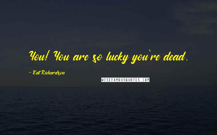 Kat Richardson Quotes: You! You are so lucky you're dead.
