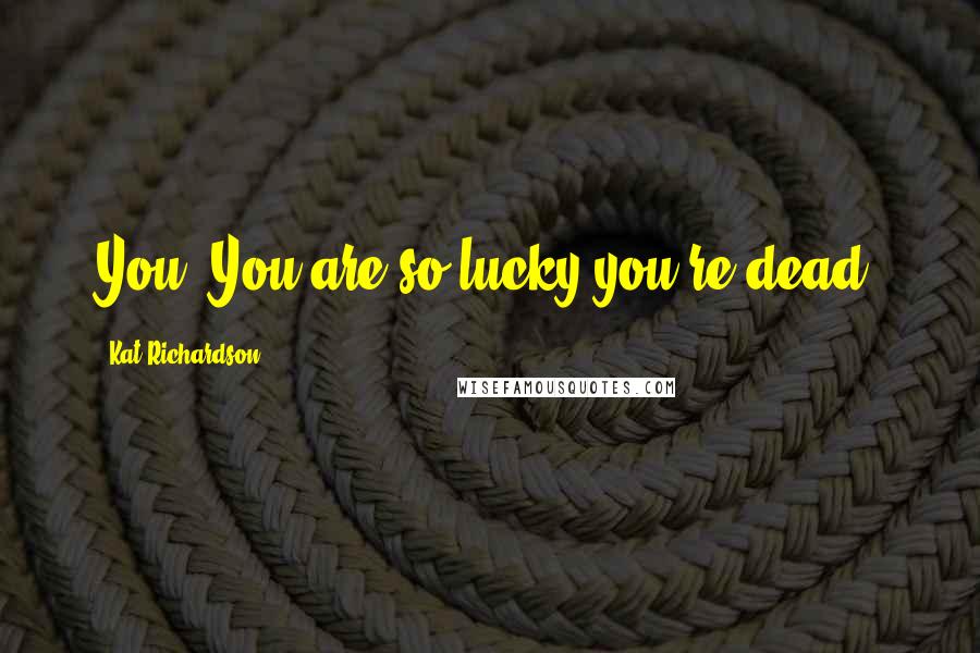 Kat Richardson Quotes: You! You are so lucky you're dead.