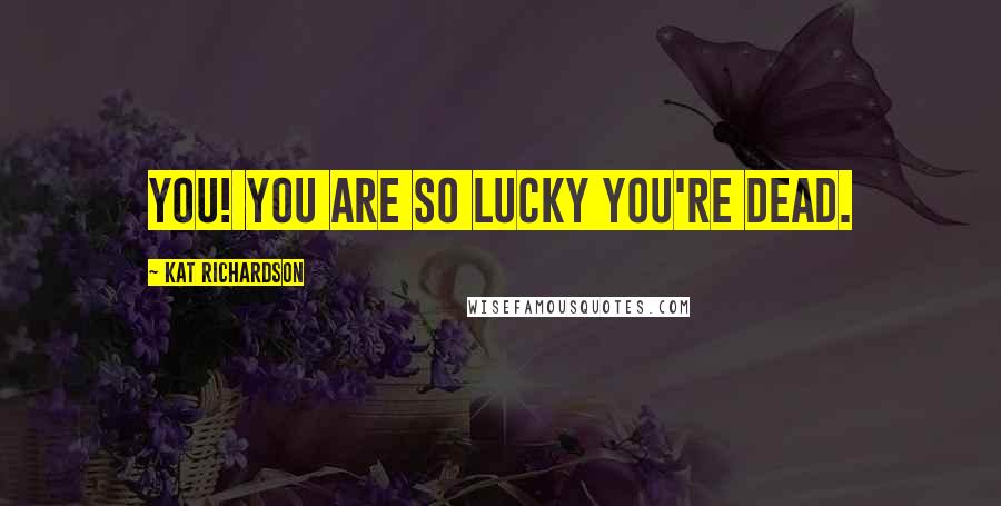 Kat Richardson Quotes: You! You are so lucky you're dead.