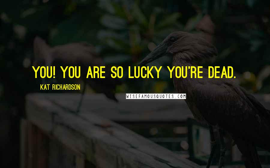 Kat Richardson Quotes: You! You are so lucky you're dead.