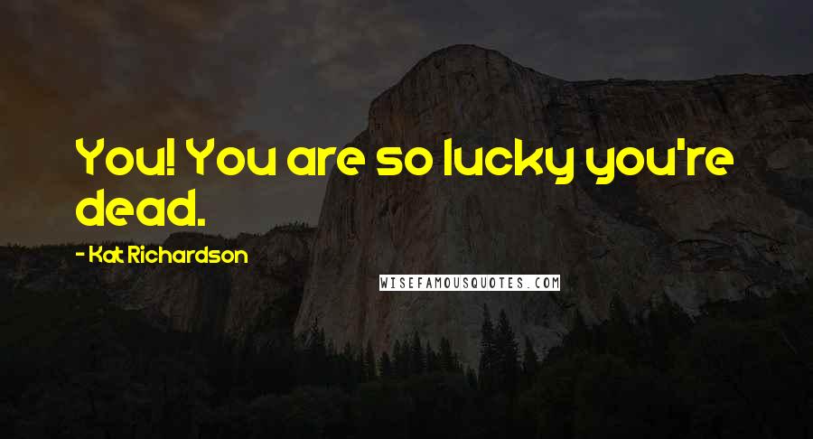 Kat Richardson Quotes: You! You are so lucky you're dead.