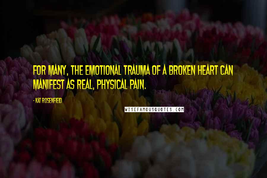 Kat Rosenfield Quotes: For many, the emotional trauma of a broken heart can manifest as real, physical pain.